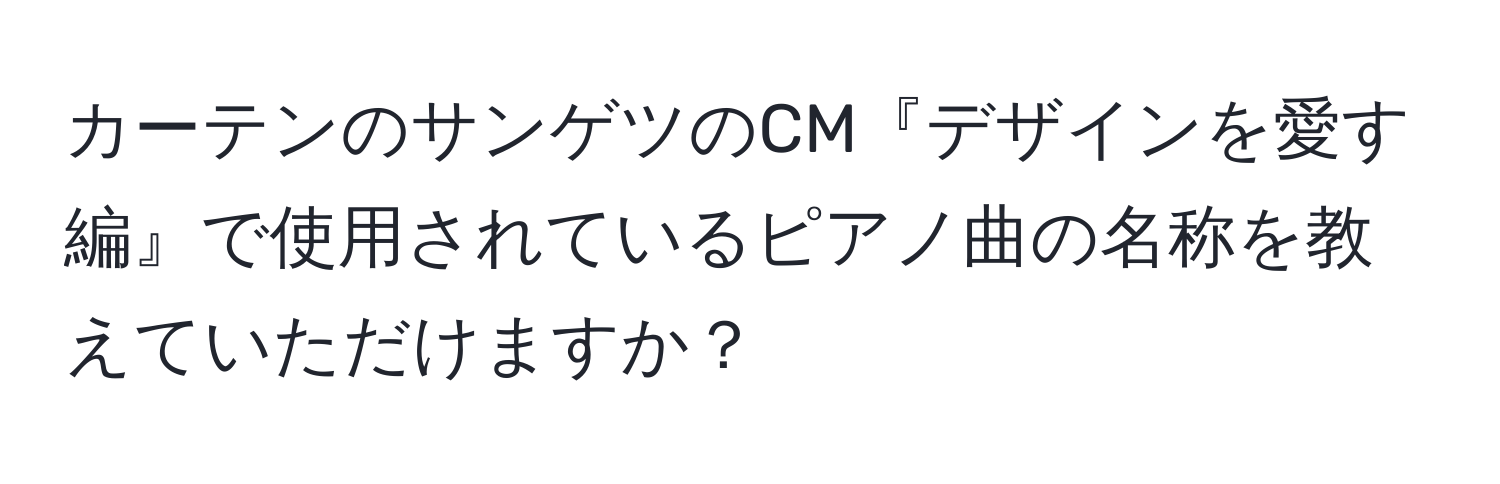 カーテンのサンゲツのCM『デザインを愛す編』で使用されているピアノ曲の名称を教えていただけますか？