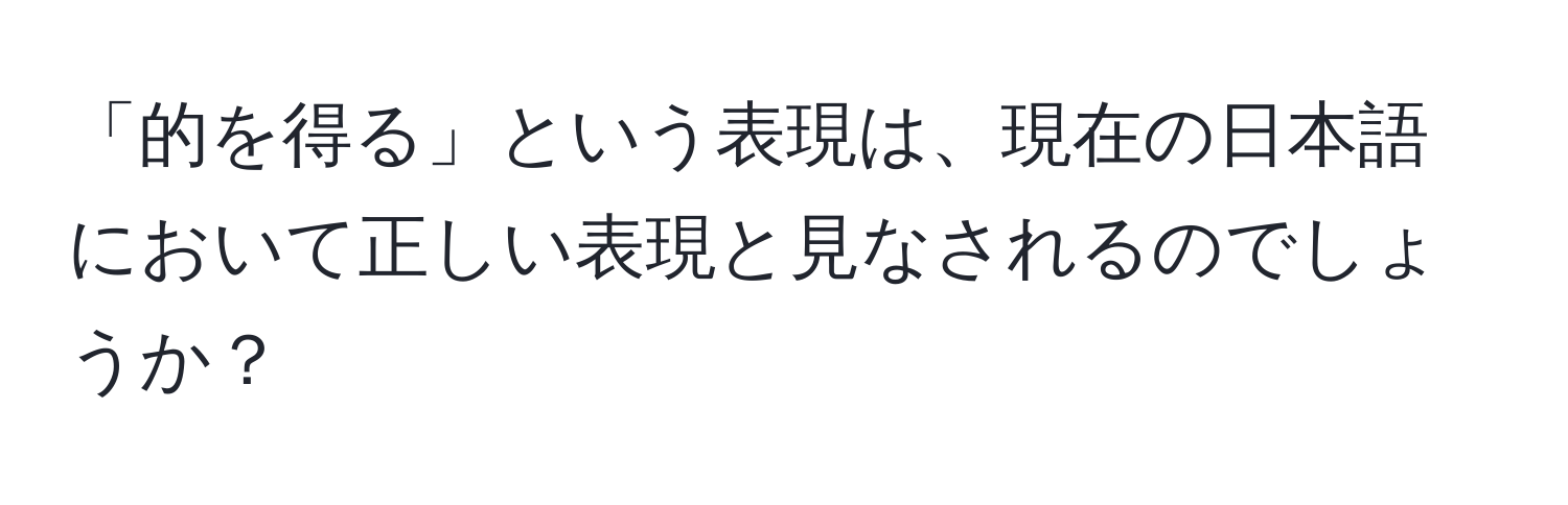 「的を得る」という表現は、現在の日本語において正しい表現と見なされるのでしょうか？