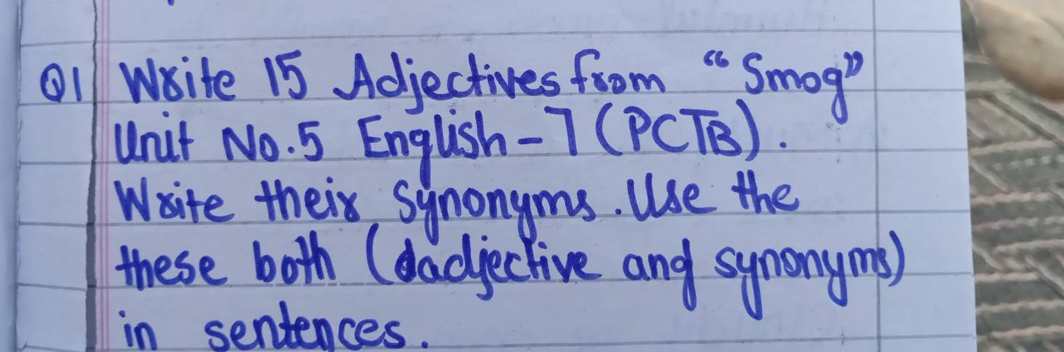 Write 15 Adjectives from " Smog? 
Unit No. 5 English- 7(PCTB). 
Wsite their synongms. Use the 
these both (dadjective and symonym) 
in sentences.