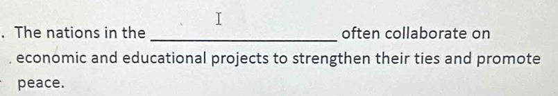 The nations in the often collaborate on 
economic and educational projects to strengthen their ties and promote 
peace.