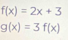 f(x)=2x+3
g(x)=3f(x)