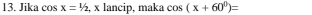 Jika cos x=1/2 , x lancip, maka cos (x+60°)=