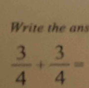 Write the ans
 3/4 + 3/4 =