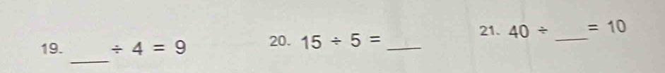 40/ =10
_ 
19. / 4=9 20. 15/ 5= _