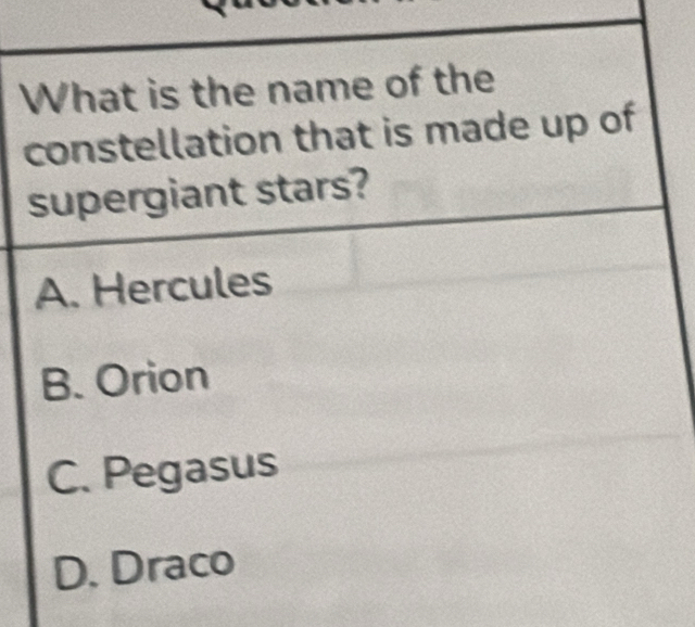 What is the name of the
constellation that is made up of
supergiant stars?
A. Hercules
B. Orion
C. Pegasus
D. Draco