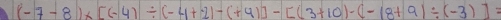 (-7-8)* [(-4)/ (-4+2)-(+9)]-[(3+10)-(-18+9)/ (-3)]=