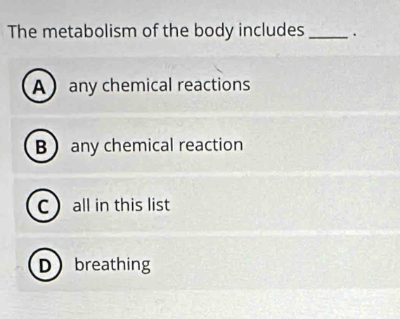 The metabolism of the body includes _.
Aany chemical reactions
B any chemical reaction
C all in this list
Dbreathing