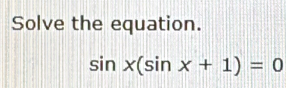 Solve the equation.
sin x(sin x+1)=0