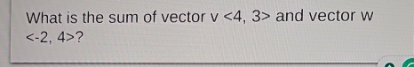 What is the sum of vector v<4,3> and vector w
?