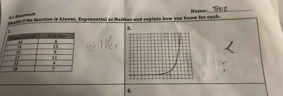 Name:_ 
4.1 Hamework 
Idantify if the function is Linear, Exponential or Neither and explain how you know for each. 
2. 
4.