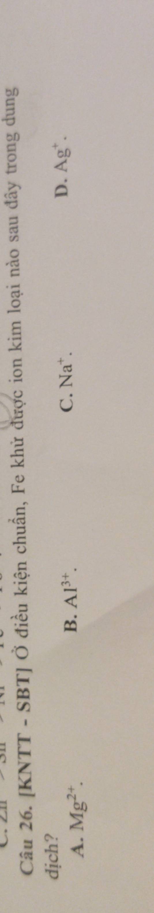 [KNTT - SBT] Ở điều kiện chuẩn, Fe khử được ion kim loại nào sau đây trong dung
dịch?
A. Mg^(2+).
B. Al^(3+). C. Na^+. D. Ag^+.