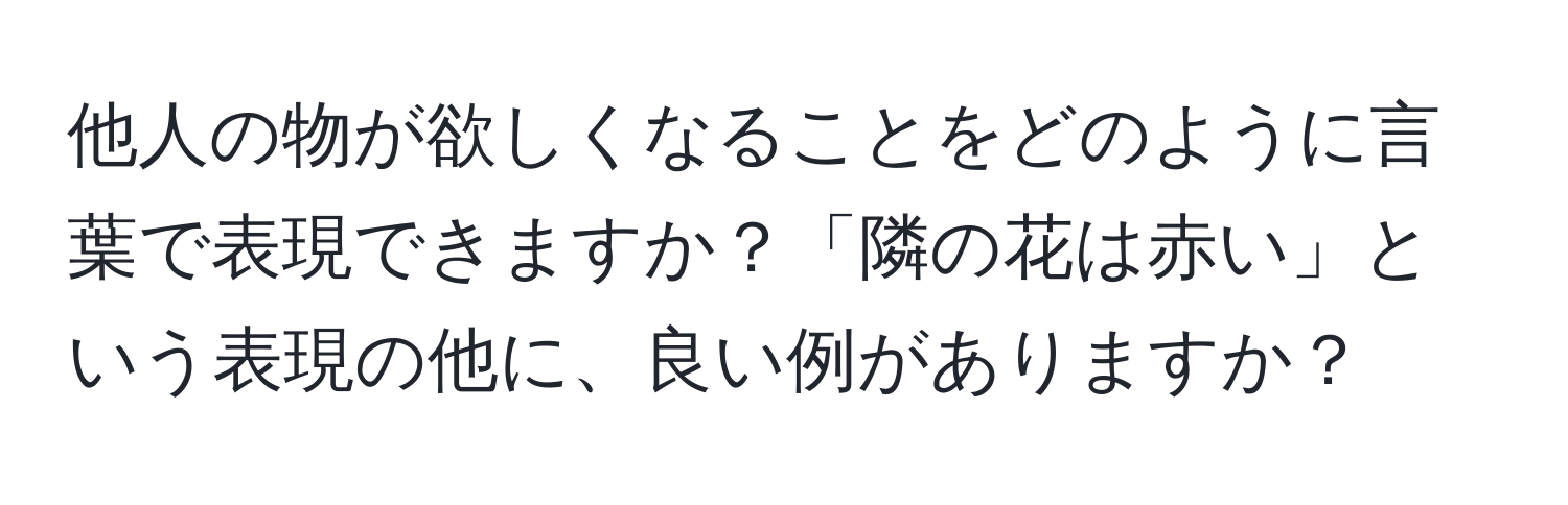 他人の物が欲しくなることをどのように言葉で表現できますか？「隣の花は赤い」という表現の他に、良い例がありますか？