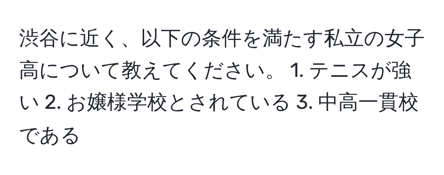 渋谷に近く、以下の条件を満たす私立の女子高について教えてください。 1. テニスが強い 2. お嬢様学校とされている 3. 中高一貫校である