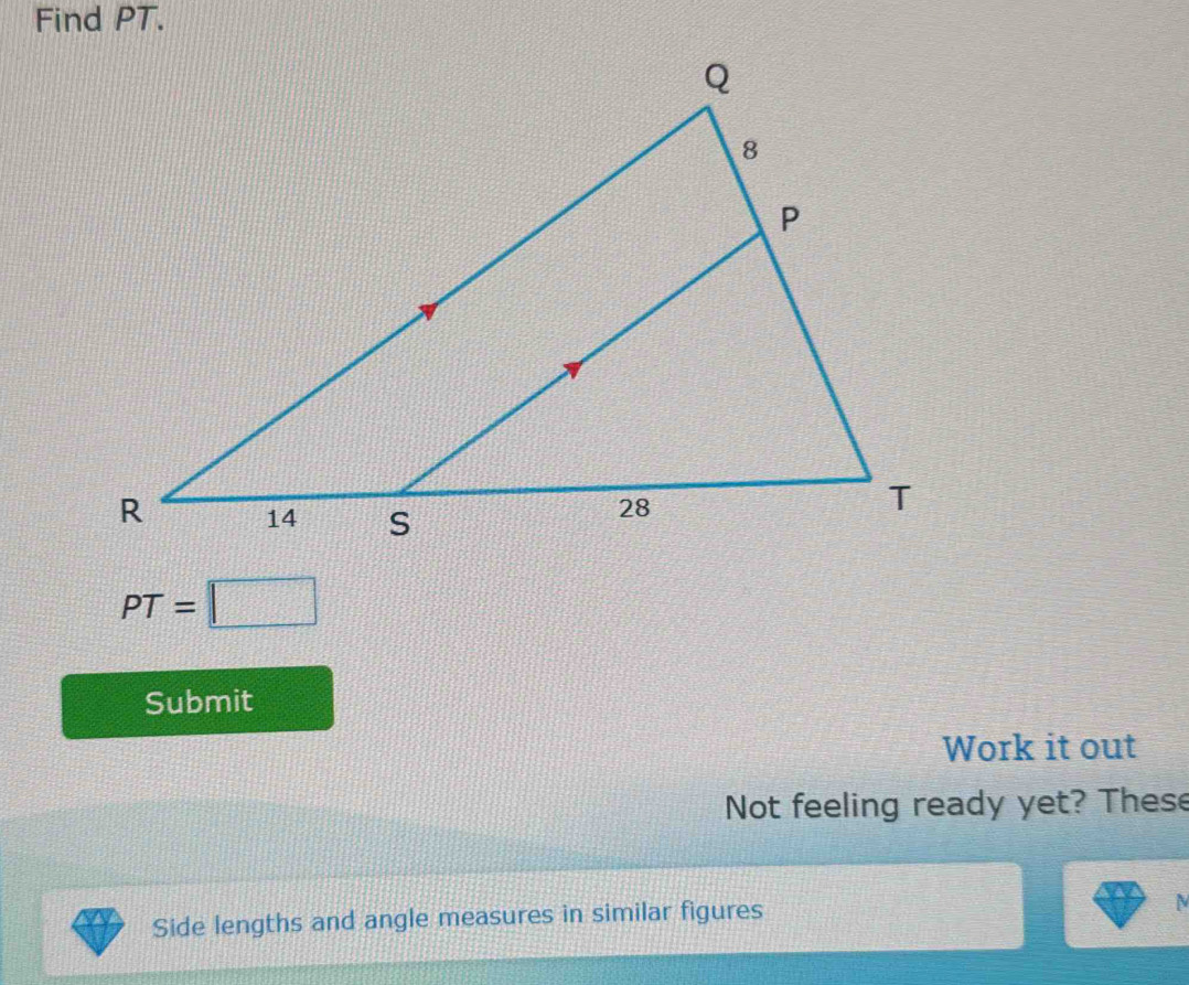 Find PT.
PT=□
Submit 
Work it out 
Not feeling ready yet? These 
Side lengths and angle measures in similar figures
N