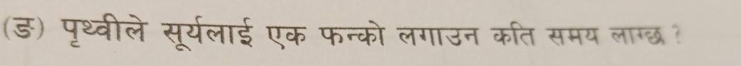 (ड) पृथ्वीले सूर्यलाई एक फन्को लगाउन कति समय लाग्छ?