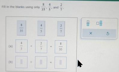 Fill in the blanks using only  8/35 ,  4/5  , and  2/7 .
 □ /□   □  □ /□  
 8/35   4/5   2/7  × 
(a)  4/5  ×  2/7  =  8/35 
(b)