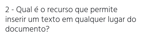 Qual é o recurso que permite 
inserir um texto em qualquer lugar do 
documento?