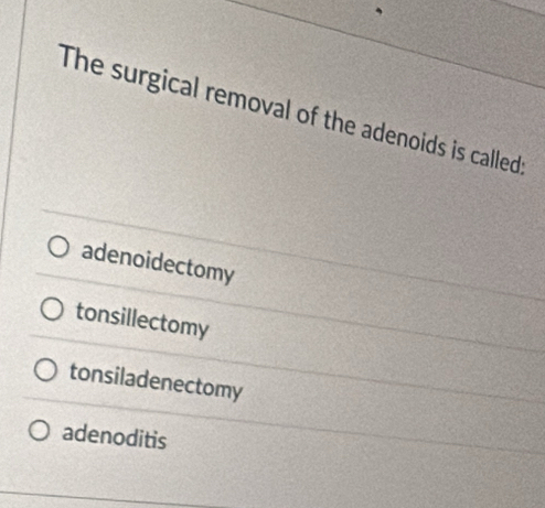 The surgical removal of the adenoids is calleds:
adenoidectomy
tonsillectomy
tonsiladenectomy
adenoditis