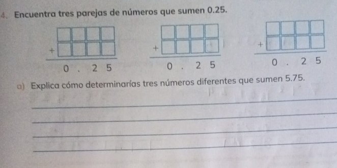 Encuentra tres parejas de números que sumen 0.25.
beginarrayr □ □ □  +□ □ □  hline endarray  hline 0.25endarray
) Explica cómo determinarías tres números diferentes que sumen 5.75.
_
_
_
_