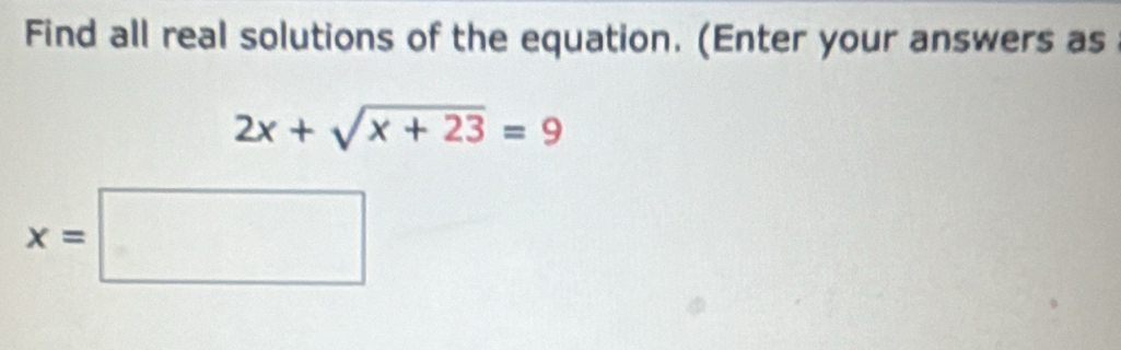 Find all real solutions of the equation. (Enter your answers as
2x+sqrt(x+23)=9
x=□