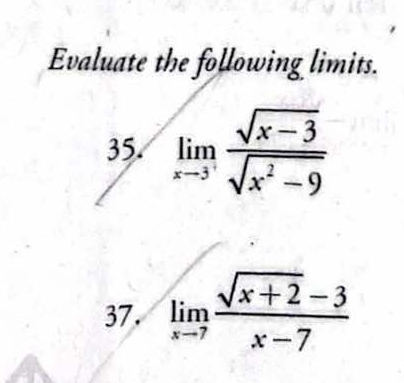 Evaluate the following limits. 
35. limlimits _xto 3^+ (sqrt(x-3))/sqrt(x^2-9) 
37. limlimits _xto 7 (sqrt(x+2)-3)/x-7 