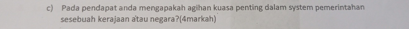 Pada pendapat anda mengapakah agihan kuasa penting dalam system pemerintahan 
sesebuah kerajaan atau negara?(4markah)