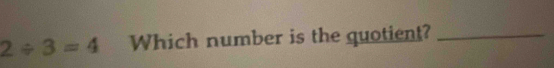 2/ 3=4 Which number is the quotient?_