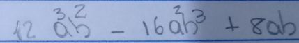 12a^3b^2_n-16a^2b^3+8ab