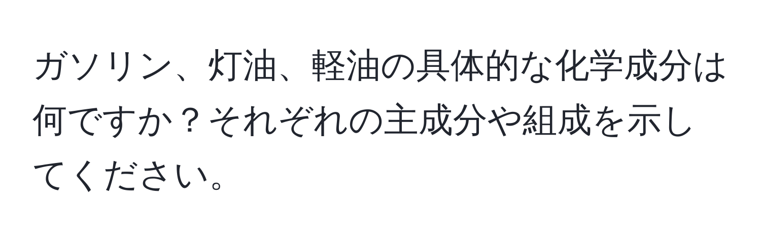 ガソリン、灯油、軽油の具体的な化学成分は何ですか？それぞれの主成分や組成を示してください。