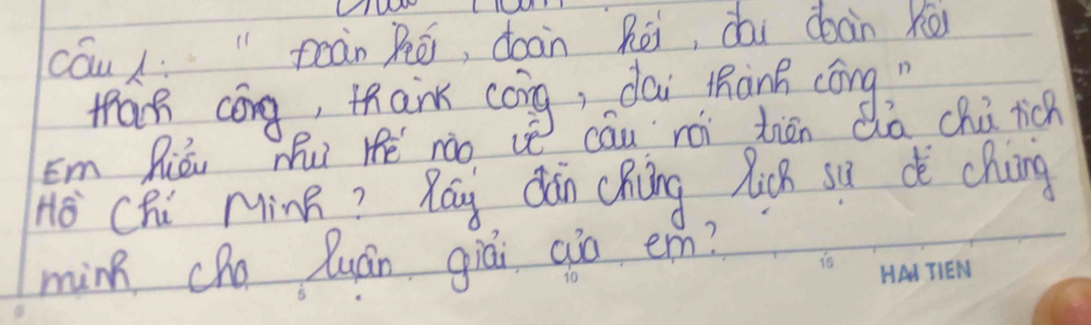 cóu "poàn Rēi, doàn Rēi, dài dbàn xio 
tan cōng, thank cōng, dai Màng cōng " 
Em Riǒi Mú Hé nào vè cāu rói tién Qa chú rich 
Ho Chi MinR? Ráy dǎn chōng Xicn sù dè chng 
minn cho Quán giái aio em?