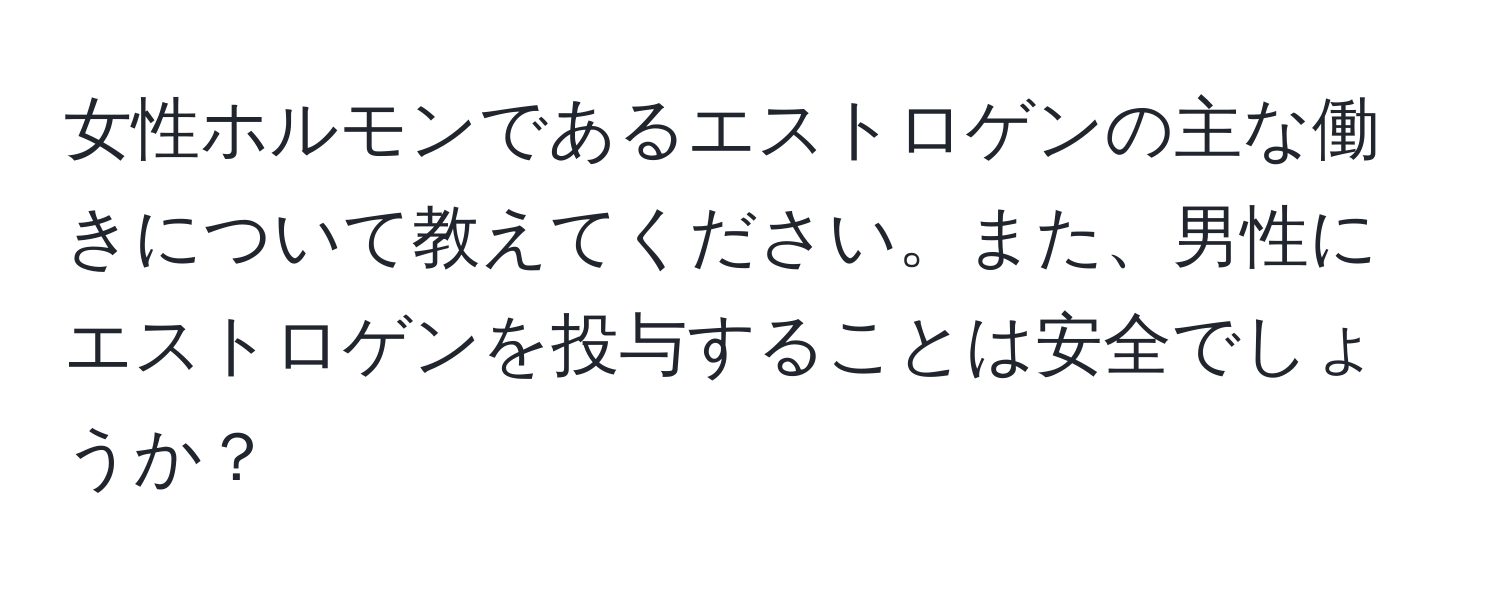 女性ホルモンであるエストロゲンの主な働きについて教えてください。また、男性にエストロゲンを投与することは安全でしょうか？