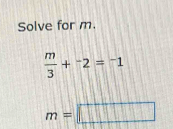 Solve for m.
 m/3 +^-2=^-1
m=□