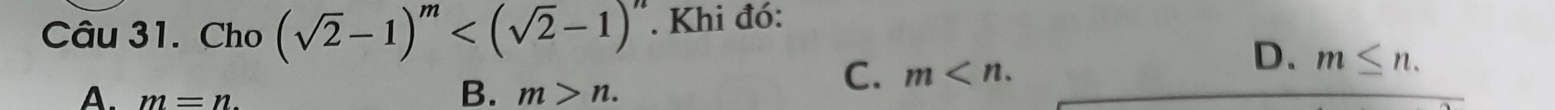 Cho (sqrt(2)-1)^m . Khi đó:
A. m=n.
B. m>n.
C. m .
D. m≤ n.