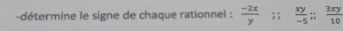 détermine le signe de chaque rationnel :  (-2x)/y ; ;  xy/-5 ;;  3xy/10 