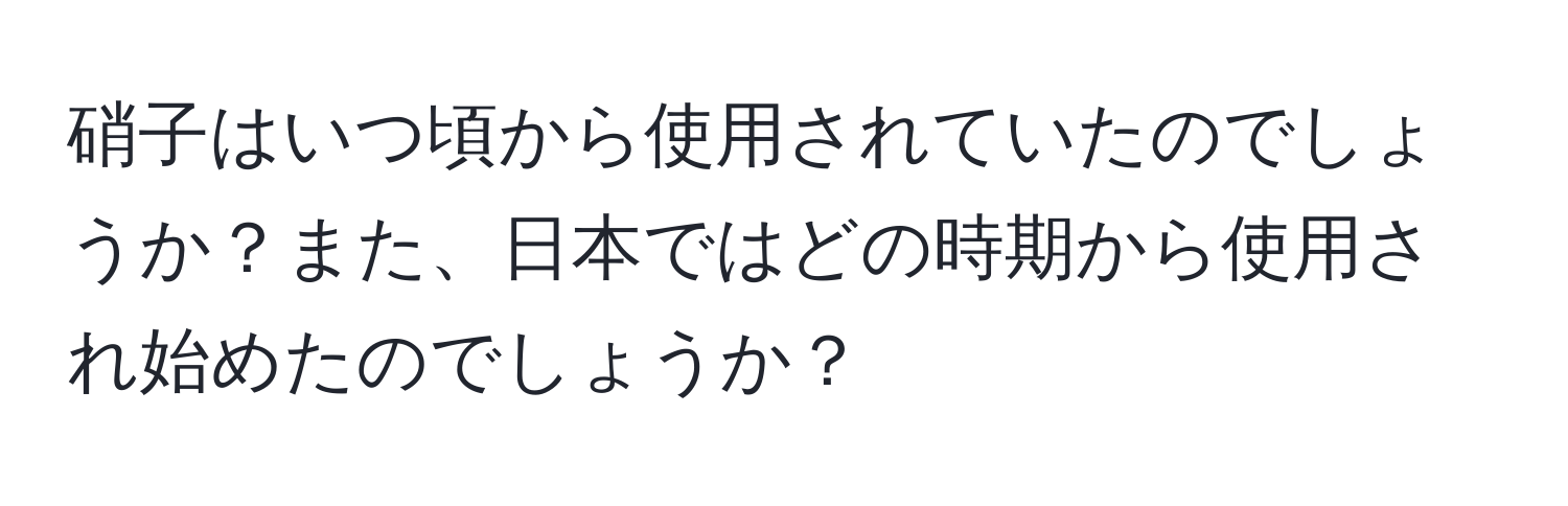 硝子はいつ頃から使用されていたのでしょうか？また、日本ではどの時期から使用され始めたのでしょうか？