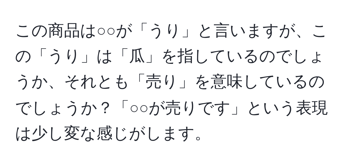 この商品は○○が「うり」と言いますが、この「うり」は「瓜」を指しているのでしょうか、それとも「売り」を意味しているのでしょうか？「○○が売りです」という表現は少し変な感じがします。