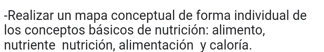 Realizar un mapa conceptual de forma individual de 
los conceptos básicos de nutrición: alimento, 
nutriente nutrición, alimentación y caloría.