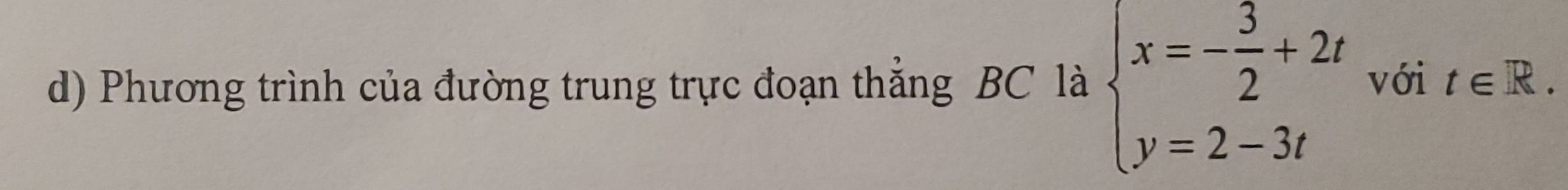 Phương trình của đường trung trực đoạn thẳng BC là beginarrayl x=- 3/2 +2t y=2-3tendarray. với t∈ R.