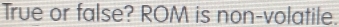 True or false? ROM is non-volatile.