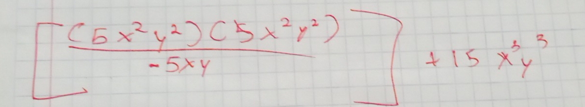 [ (6x^2y^2)(5x^2y^2)/-5xy ]+15x^2y^3