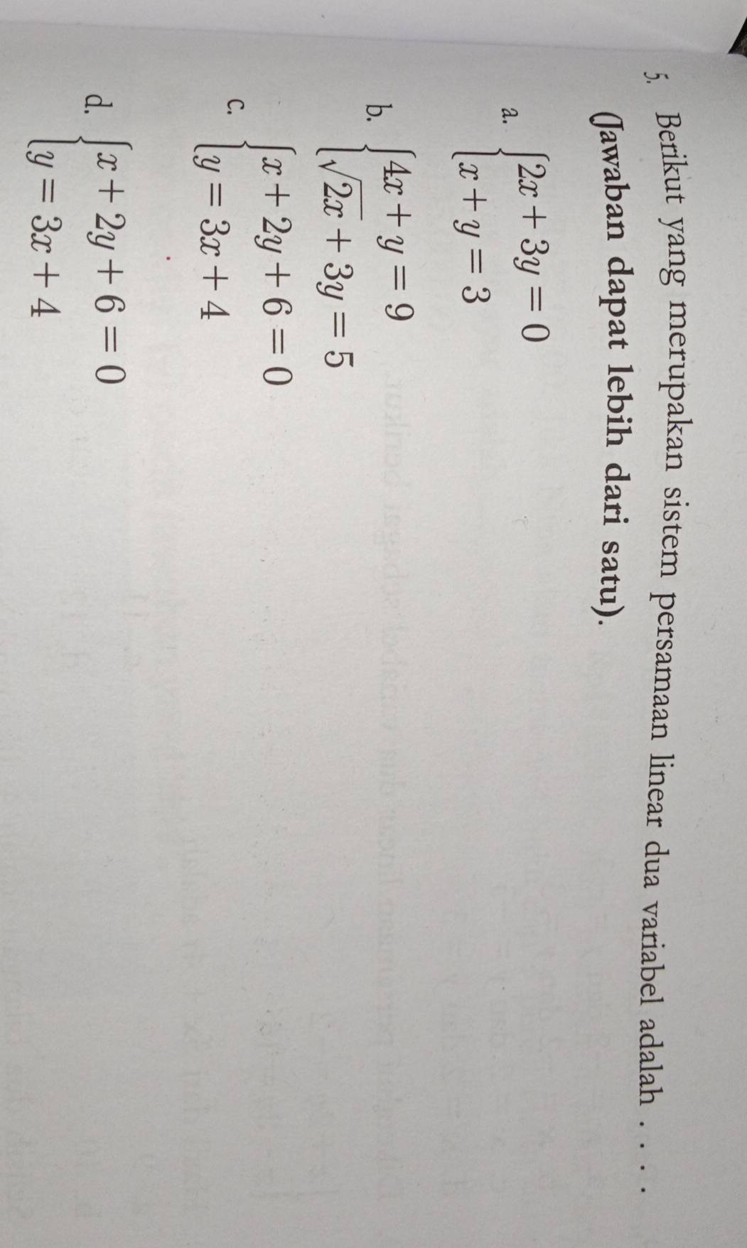 Berikut yang merupakan sistem persamaan linear dua variabel adalah . . . .
(Jawaban dapat lebih dari satu).
a. beginarrayl 2x+3y=0 x+y=3endarray.
b. beginarrayl 4x+y=9 sqrt(2x)+3y=5endarray.
C. beginarrayl x+2y+6=0 y=3x+4endarray.
d. beginarrayl x+2y+6=0 y=3x+4endarray.