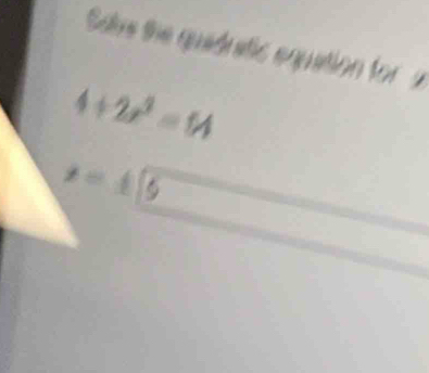 Sae the quaduatic equation fo
4+2x^2=14
x=± [5
d