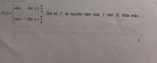 f(x)=beginarrayl sin x&khix≥  π /4  cos x&khix Giả sử F là nguyên hàm của ƒ trên R thỏa mãn 
5