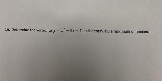 Determine the vertex for y=x^2-8x+7 , and identify it is a maximum or minimum.