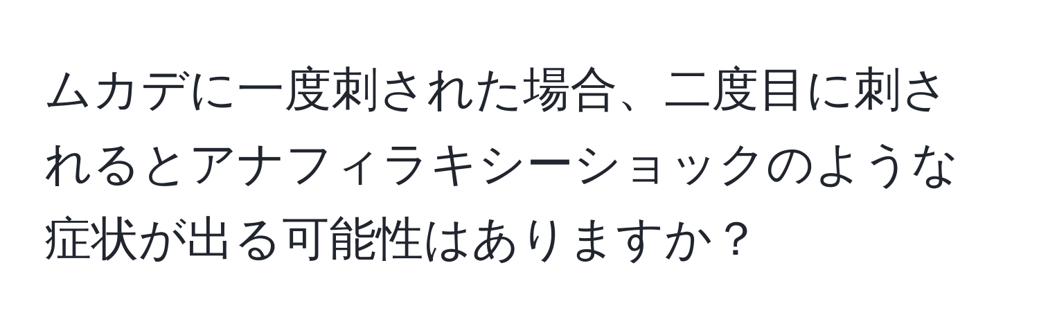 ムカデに一度刺された場合、二度目に刺されるとアナフィラキシーショックのような症状が出る可能性はありますか？