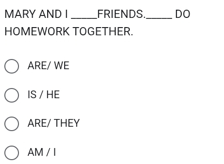 MARY AND I _FRIENDS._ DO
HOMEWORK TOGETHER.
ARE/ WE
IS / HE
ARE/ THEY
AM / I