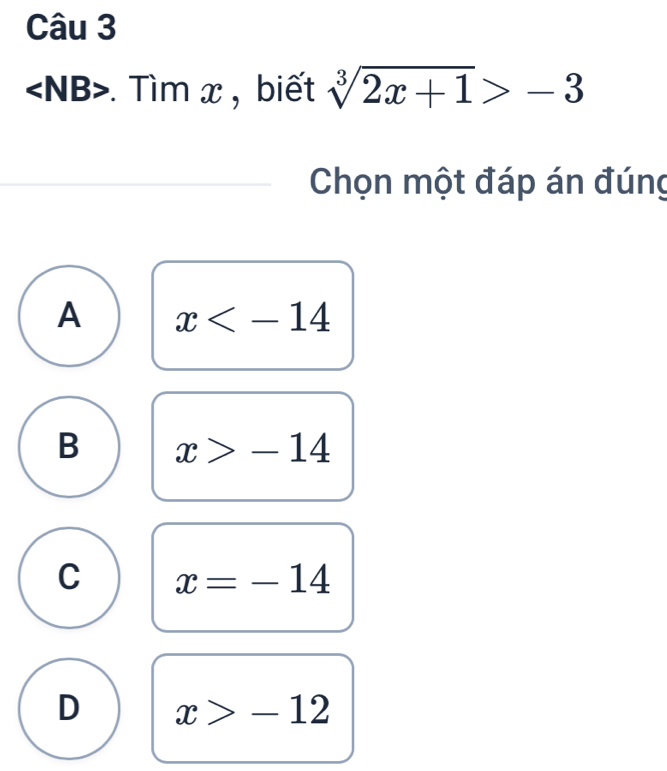 . Tìm x , biết sqrt[3](2x+1)>-3
Chọn một đáp án đúng
A x
B x>-14
C x=-14
D x>-12