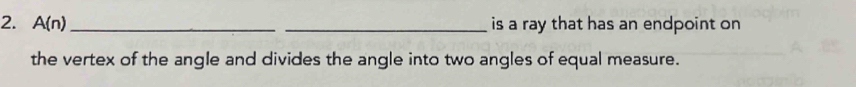 A(n) __is a ray that has an endpoint on 
the vertex of the angle and divides the angle into two angles of equal measure.