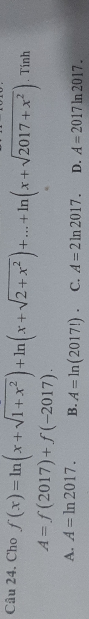 Cho f(x)=ln (x+sqrt(1+x^2))+ln (x+sqrt(2+x^2))+...+ln (x+sqrt(2017+x^2)). Tính
A=f(2017)+f(-2017).
A. A=ln 2017.
B. A=ln (2017!)· C. A=2ln 2017. D. A=2017ln 2017.