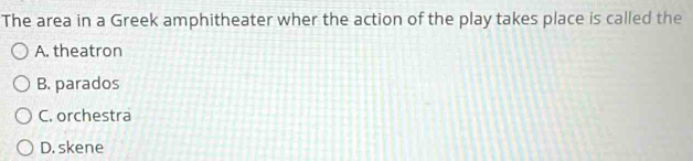 The area in a Greek amphitheater wher the action of the play takes place is called the
A. theatron
B. parados
C. orchestra
D. skene